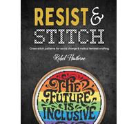 Resist and Stitch: Cross Stitch Patterns for Social Change and Radical Feminist Crafting