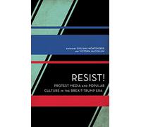 Resist!: Protest Media and Popular Culture in the Brexit-Trump Era (Experiments/On the Political)