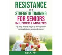 Resistance and Strength Training for Seniors IN UNDER 9 MINUTES: Easy Home Workouts to Build Up Mobility, Improve Muscle Strength, Have More Energy & Maintain Independence for an Active Lifestyle