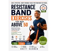 Resistance Band Exercises For Men Above 50: Build Real Muscle, Protect Your Joints, and Get Stronger in 20 Weeks; A Complete Training System from Beginner to Advanced