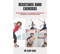 RESISTANCE BAND EXERCISES: Practical Guide To Complete Fitness On Resistance Band Exercises