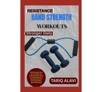 Resistance Band Strength Workouts: Build Strength, Burn Fat, and Tone Your Body Anywhere: Quick and Easy Resistance Band Workouts for Busy People Who Want Real Results