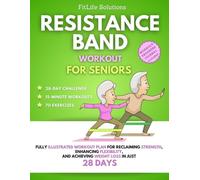 Resistance Band Workout for Seniors: Fully Illustrated Workout Plan for Reclaiming Strength, Enhancing Flexibility, and Achieving Weight Loss in Just 28 Days