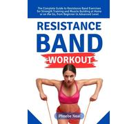 Resistance Band Workout: The Complete Guide to Resistance Band Exercises for Strength Training and Muscle Building at Home or on the Go, from Beginner to Advanced Level