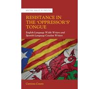Resistance in the ‘Oppressor’s’ Tongue: English-Language Welsh Writers and Spanish-Language Catalan Writers (Writing Wales in English)