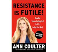 Resistance Is Futile!: How the Trump-Hating Left Lost Its Collective Mind