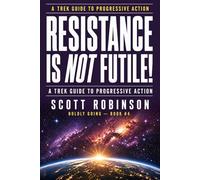Resistance is NOT Futile!: A Trek Handbook for Progressive Action and Resisting the Authoritarian: 3 (Boldly Go!)