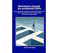 Resistance manual for accidental CISOs: How to take on the role, protect yourself, and improve security when you arrive without a team, budget, or network (Essential Cybersecurity)