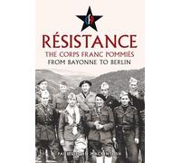Résistance: The Corps Franc Pommiès: From Bayonne to Berlin