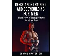 Resistance Training and Bodybuilding for Men: Learn How to get Ripped and Shredded Fast