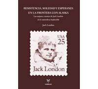 Resistencia, Soledad y Esperanza en la Frontera con Alaska: Los mejores cuentos de Jack London en la naturaleza implacable (Colección Clásicos de la Naturaleza)