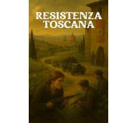 RESISTENZA TOSCANA (Italian Historical Fiction): Romanzo di guerra, passione e libertà nell’Italia occupata (Italian Edition) (Echoes of Italy: ... War, Intrigue, and Secrets (Italian Edition))