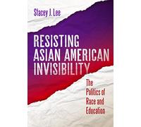 Resisting Asian American Invisibility: The Politics of Race and Education