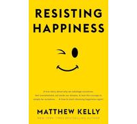 Resisting Happiness: A True Story about Why We Sabotage Ourselves, Feel Overwhelmed, Set Aside Our Dreams, and Lack the Courage to Simply Be Ourselves... and How to Start Choosing Happiness Again!