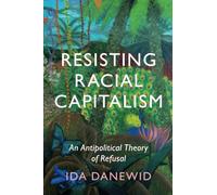 Resisting Racial Capitalism: An Antipolitical Theory of Refusal (LSE International Studies)