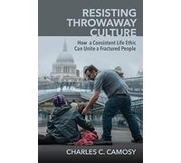 Resisting Throwaway Culture: How a Consistent Life Ethic Can Unite a Fractured People