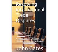 Resolving International Trade Disputes: A Trader’s Guide to Arbitration, Litigation, and Commercial Remedies