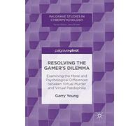 Resolving the Gamer’s Dilemma: Examining the Moral and Psychological Differences between Virtual Murder and Virtual Paedophilia (Palgrave Studies in Cyberpsychology)