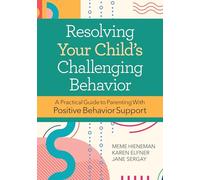 Resolving Your Child's Challenging Behavior: A Practical Guide to Parenting With Positive Behavior Support