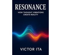 RESONANCE: How Thought Vibrations Create Reality