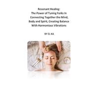 Resonant Healing: The Power of Tuning Forks In Connecting Together the Mind, Body and Spirit, Creating Balance With Harmonious Vibrations
