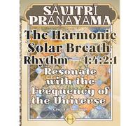 Resonate with the Frequency of the Universe: Savitri Pranayama - The Harmonic Solar Breath, Rhythm 1:4:2:1