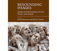 Resounding Images: Medieval Intersections of Art, Music, and Sound: 9 (Studies in the Visual Cultures of the Middle Ages)