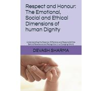 Respect and Honour: The Emotional, Social and Ethical Dimensions of human Dignity: Understanding the Essence, Difference and Responsibilities Behind Reverence and Recognition in a Changing World