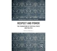 Respect and Power: The Foundations of Critical Ethics and Politics (Routledge Studies in Contemporary Philosophy)