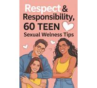 Respect & Responsibility: 60 Teen Sexual Wellness Tips