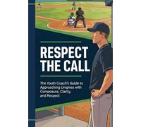 Respect The Call: The Youth Coach's Guide to Approaching Umpires with Composure, Clarity, and Respect (Respect the Game Series)