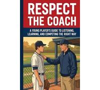 Respect the Coach: A Young Player's Guide to Listening, Learning, and Competing the Right Way (Respect the Game Series)