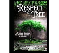 Respect the Tree: A Spiritual Guidebook for Rooting, Growing and Blossoming