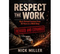 Respect the Work: Revised and Expanded: Hard-Earned Lessons from 30 Years in a Weld Shop