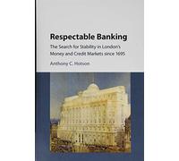 Respectable Banking: The Search for Stability in London's Money and Credit Markets since 1695