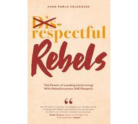 Respectful Rebels: The Power of Leading (and Living) With Rebelliousness AND Respect
