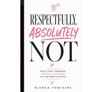 Respectfully, Absolutely Not.: Raise Your Standards. Protect Your Peace. Let Him Earn His Place.