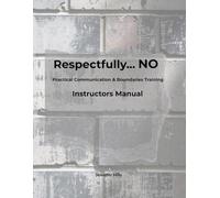 Respectfully...NO: Practical Communication & Boundaries Training Instructors Manual