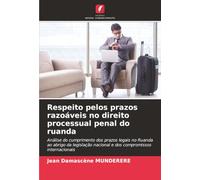 Respeito pelos prazos razoáveis no direito processual penal do ruanda: Análise do cumprimento dos prazos legais no Ruanda ao abrigo da legislação nacional e dos compromissos internacionais