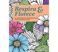 Respira & Florece. Un Viaje Global de Coloreado Floral para la Calma y la Paz.: Una relajante experiencia para colorear que ayuda a adolescentes y ... la respiración consciente. (Breathe & Bloom)
