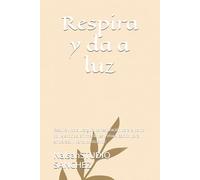Respira y da a luz: Respira y da a luz: guía de respiración para el parto con ejercicios, afirmaciones y visualización para embarazo y parto consciente