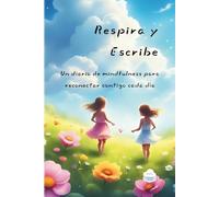 Respira y Escribe . Un Diario de mindfulness para reconectar contigo cada día.: Un espacio para calmar la mente, expresar emociones y crear desde el corazón