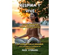 Respira y Vive El mindfulness para adolescentes: La Guía Definitiva “La guía revolucionaria que transforma la ansiedad en superpoderes”