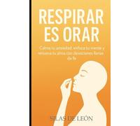 RESPIRAR ES ORAR: Calma tu ansiedad, enfoca tu mente y renueva tu alma con devociones llenas de fe (DEVOCIONALES CRISTIANOS: Serie de Fe, Paz y Esperanza)