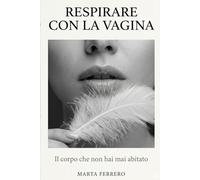 Respirare con la Vagina: Il Corpo che non hai mai abitato