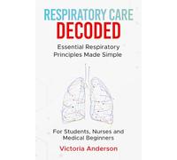 Respiratory Care Decoded: Essential Respiratory Principles Made Simple - For Students, Nurses and Medical Beginners (The Decoded Medical Series)