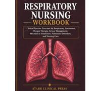 Respiratory Nursing Workbook: Clinical Practice Exercises for Respiratory Assessment, Oxygen Therapy, Airway Management, Mechanical Ventilation, Pulmonary Disorders, and Nursing Care