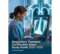 Respiratory Therapist Certification Exam Study Guide 2025-2026: Comprehensive Review: Respiratory Care, Patient Assessment, Equipment Operation & Practice Tests for Exam Success