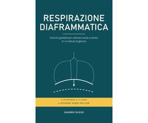 Respirazione Diaframmatica: Esercizi guidati per calmare ansia e stress in 10 minuti al giorno. Il programma di 21 giorni, con 6 sessioni audio incluse