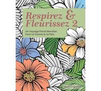 Respirez & Fleurissez 2. Un Voyage Floral Mondial Pour Le Calme & La Paix.: Une expérience de coloriage apaisante pour aider les adolescents et les ... la respiration consciente. (Breathe & Bloom)